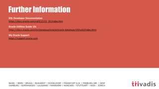 Further Information
SQL Developer Documentation
https://docs.oracle.com/cd/E12151_01/index.htm
Oracle Utilities Guide 19c
https://docs.oracle.com/en/database/oracle/oracle-database/19/sutil/index.html
My Oracle Support
https://support.oracle.com
 