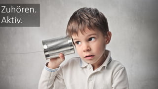 Zuhören.
Aktiv.
 