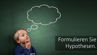 Formulieren Sie
Hypothesen.
 