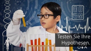 Testen Sie Ihre
Hypothesen.
 