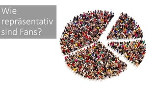 Wie
repräsentativ
sind Fans?
 