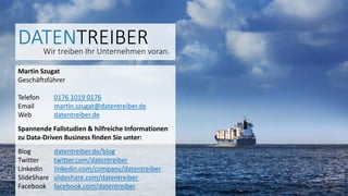 Martin Szugat
Geschäftsführer
Telefon 0176 1019 0176
Email martin.szugat@datentreiber.de
Web datentreiber.de
Spannende Fallstudien & hilfreiche Informationen
zu Data-Driven Business finden Sie unter:
Blog datentreiber.de/blog
Twitter twitter.com/datentreiber
LinkedIn linkedin.com/company/datentreiber
SlideShare slideshare.com/datentreiber
Facebook facebook.com/datentreiber
DATENTREIBERWir treiben Ihr Unternehmen voran.
 