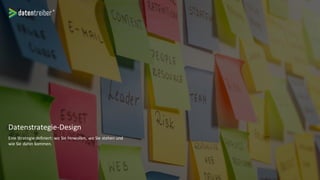 Datenstrategie-Design
Eine Strategie definiert: wo Sie hinwollen, wo Sie stehen und
wie Sie dahin kommen.
 