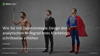 Wie Sie mit Datenstrategie-Design den
analytischen Reifegrad Ihres Marketings
schrittweise erhöhen
Martin Szugat auf dem Big Data Marketing Day am 22.02.2018 in München
datentreiber.de
 