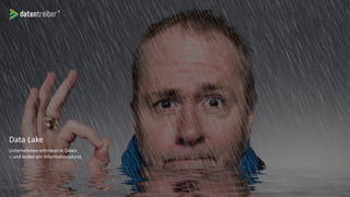 Data Lake
Unternehmen ertrinken in Daten
– und leiden am Informationsdurst.
 