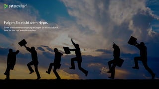 Folgen Sie nicht dem Hype.
Einen Wettbewerbsvorsprung erlangen Sie nicht dadurch,
dass Sie das tun, was alle machen.
 