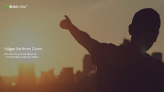 Folgen Sie Ihren Zielen.
Ohne Ziel kommen Sie überall hin
– nur nicht dahin, wohin Sie wollen.
 