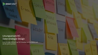Lösungsansatz #2:
Datenstrategie-Design
Eine Strategie definiert: wo Sie hinwollen, wo Sie stehen und
wie Sie dahin kommen.
 