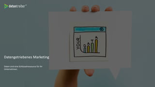 Datengetriebenes Marketing
Daten sind eine Schlüsselressource für Ihr
Unternehmen.
 