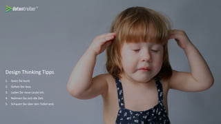 Design Thinking Tipps
1. Seien Sie bunt.
2. Gehen Sie raus.
3. Laden Sie neue Leute ein.
4. Nehmen Sie sich die Zeit.
5. Schauen Sie über den Tellerrand.
 