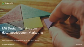 Mit Design Thinking zum
datengetriebenen Marketing
Martin Szugat auf dem Big Data Marketing Day am 16.02.2017 in München
datentreiber.de
 