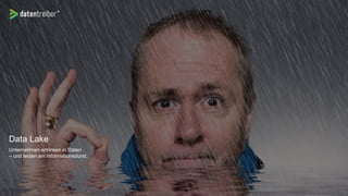Data Lake
Unternehmen ertrinken in Daten
– und leiden am Informationsdurst.
 