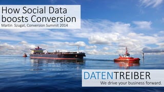 DATENTREIBER 
We drive your business forward. 
How Social Data 
boosts Conversion 
Martin Szugat, Conversion Summit 2014 
 