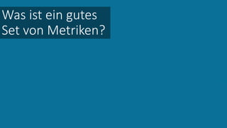 Was ist ein gutes
Set von Metriken?
 