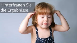 Hinterfragen Sie
die Ergebnisse.
 