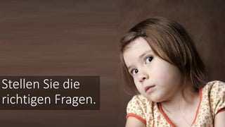 Stellen Sie die
richtigen Fragen.
 