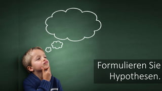 Formulieren Sie
Hypothesen.
 