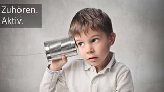 Zuhören.
Aktiv.
 