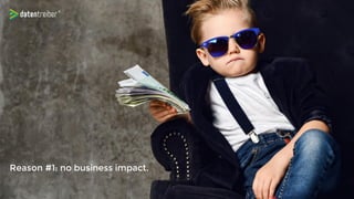 Reason #1: no business impact.
 