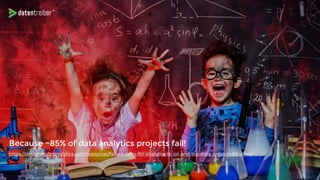 Because ~85% of data analytics projects fail!
 