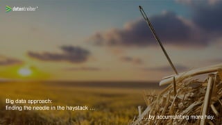 Big Data Ansatz
Big data approach:
finding the needle in the haystack …
… by accumulating more hay.
 