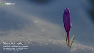 Drivers for AI spring:
 Improved methods & open source tools
 Processing power (i.e. GPU) & memory
 Availability and quality of data
 