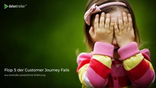Flop 5 der Customer Journey Fails
Aus leidvoller persönlicher Erfahrung.
 