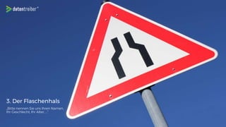 3. Der Flaschenhals
„Bitte nennen Sie uns Ihren Namen,
Ihr Geschlecht, Ihr Alter, …“
 