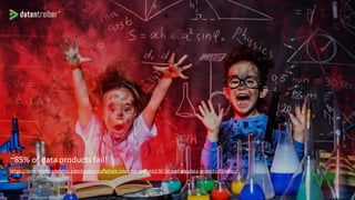 ~85% of data products fail!
https://designingforanalytics.com/resources/failure-rates-for-analytics-bi-iot-and-big-data-projects-85-yikes/
 