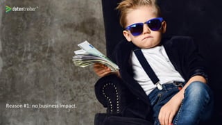 Reason #1: no business impact.
 