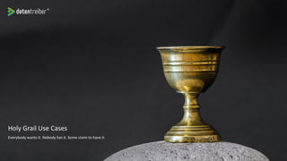 Holy Grail Use Cases
Everybody wants it. Nobody has it. Some claim to have it.
 