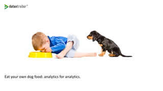 Eat your own dog food: analytics for analytics.
 