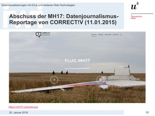 20. Januar 2016
Datenvisualisierungen mit D3.js und weiteren Web-Technologien
52
Abschuss der MH17: Datenjournalismus-
Reportage von CORRECT!V (11.01.2015)
https://mh17.correctiv.org
 