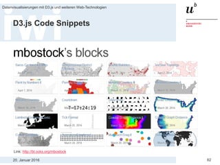 20. Januar 2016
Datenvisualisierungen mit D3.js und weiteren Web-Technologien
62
D3.js Code Snippets
Link: http://bl.ocks.org/mbostock
 