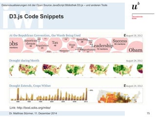 Dr. Matthias Stürmer, 11. Dezember 2014 
Datenvisualisierungen mit der Open Source JavaScript Bibliothek D3.js – und anderen Tools 
75 
D3.js Code Snippets 
Link: https://github.com/mbostock/d3/wiki/Gallery  