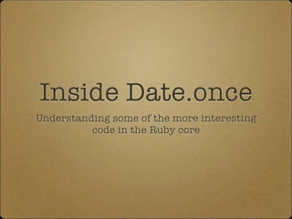 Inside Date.once
Understanding some of the more interesting
          code in the Ruby core
 