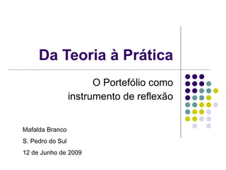 Da Teoria à Prática O Portefólio como instrumento de reflexão Mafalda Branco S. Pedro do Sul 12 de Junho de 2009 