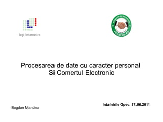 Procesarea de date cu caracter personal  Si Comertul Electronic Bogdan Manolea Intalnirile Gpec, 17.06.2011 