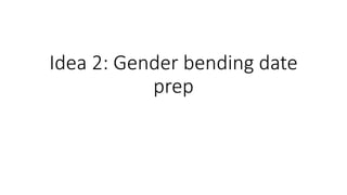 Idea 2: Gender bending date
prep
 