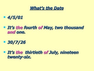 What’s the Date   4/5/01 It’s  the  fourth  of  May, two thousand  and  one. 30/7/26 It’s  the  thirtieth  of  July, nineteen  twenty-six. 