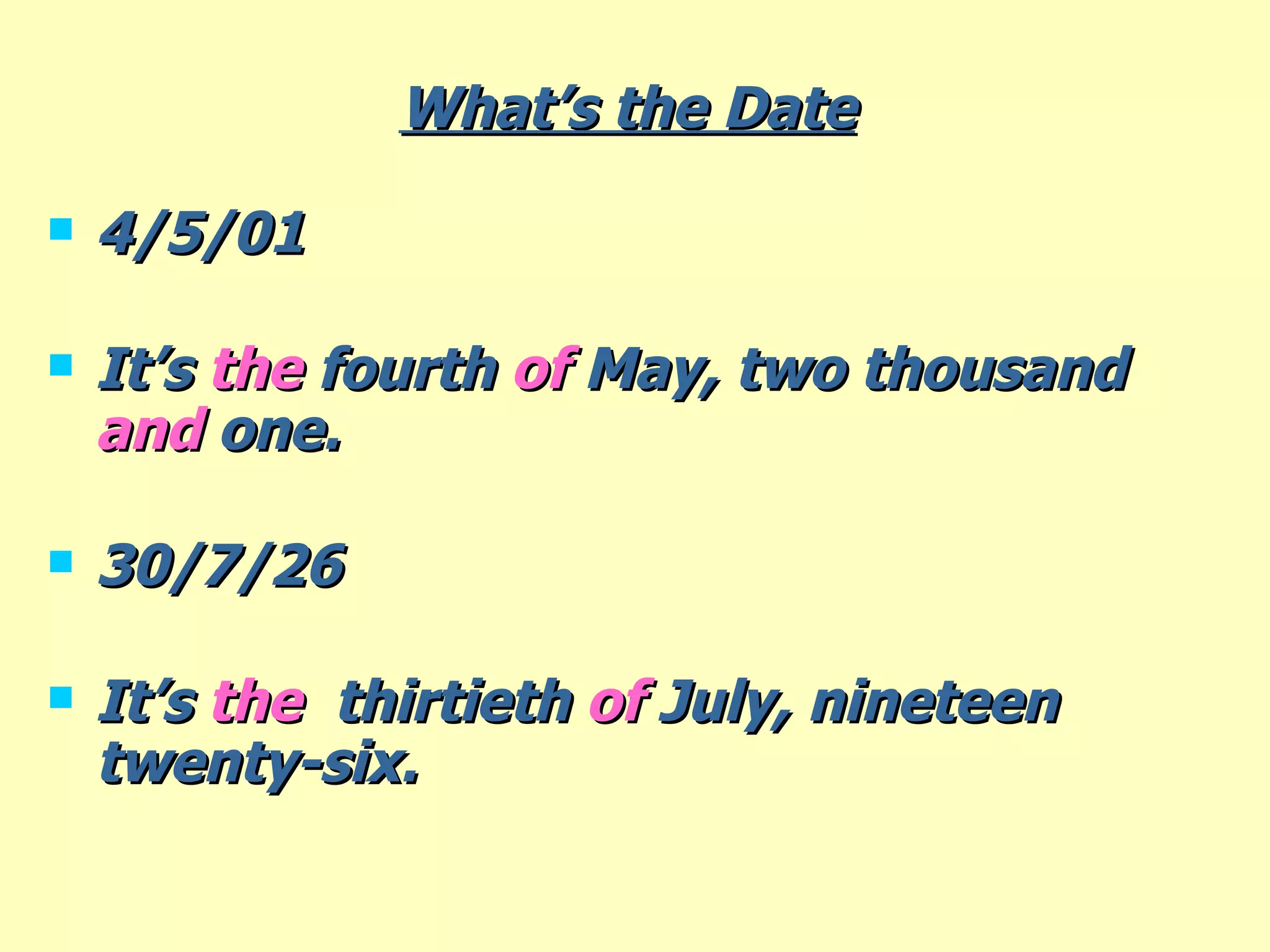 What’s the Date   4/5/01 It’s  the  fourth  of  May, two thousand  and  one. 30/7/26 It’s  the  thirtieth  of  July, nineteen  twenty-six. 