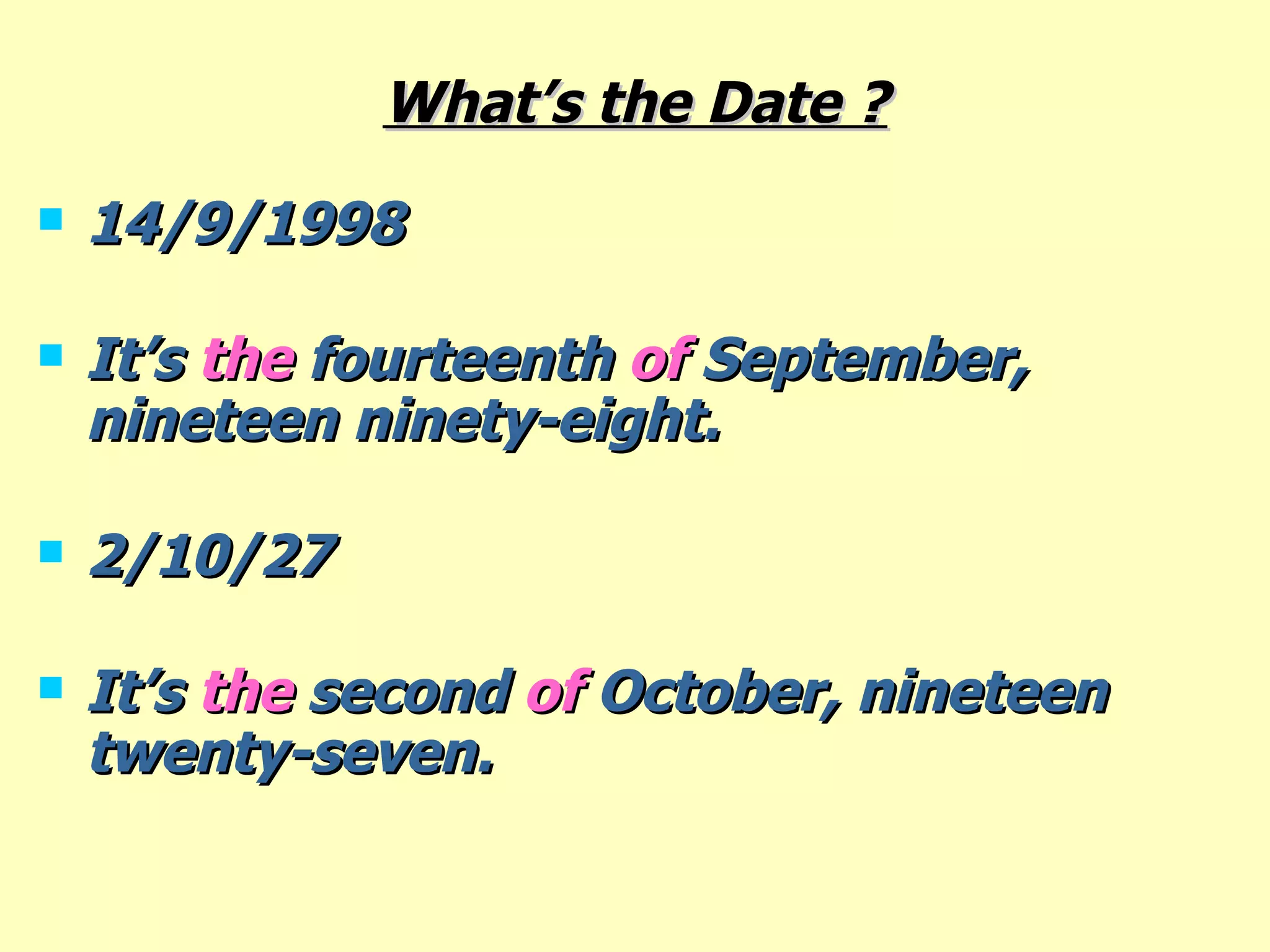 What’s the Date ? 14/9/1998 It’s  the  fourteenth  of  September, nineteen ninety-eight.  2/10/27 It’s  the  second  of  October, nineteen  twenty-seven. 