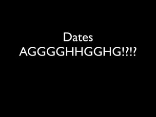 Dates
AGGGGHHGGHG!?!?
 