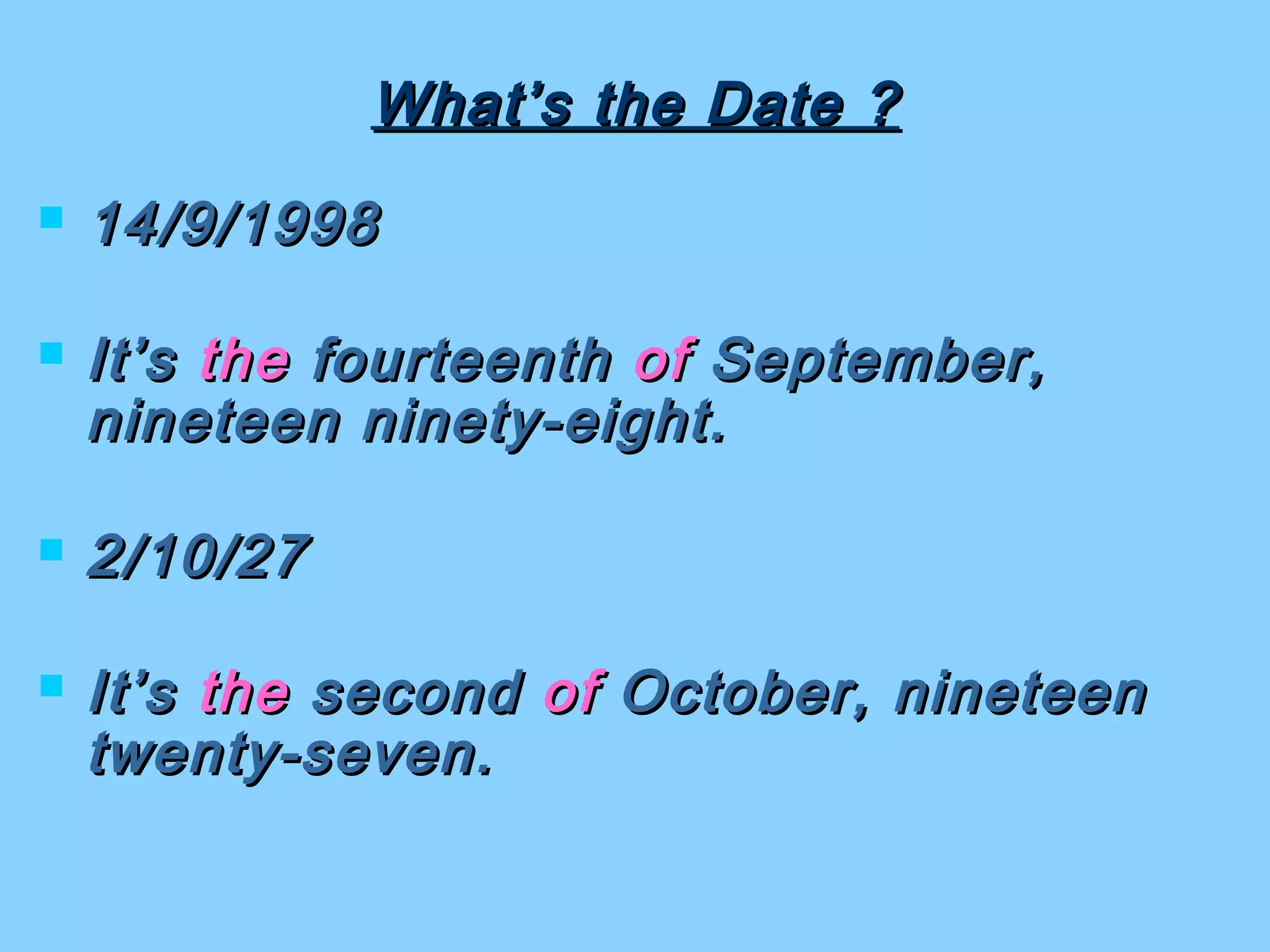 What’s the Date ?What’s the Date ?
 14/9/199814/9/1998
 It’sIt’s thethe fourteenthfourteenth ofof September,September,
nineteen ninety-eight.nineteen ninety-eight.
 2/10/272/10/27
 It’sIt’s thethe secondsecond ofof October, nineteenOctober, nineteen
twenty-seven.twenty-seven.
 