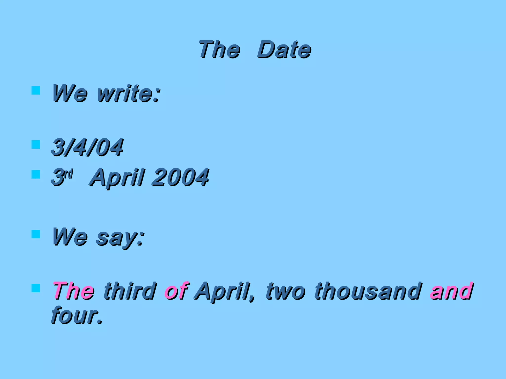 The DateThe Date
 We write:We write:
 3/4/043/4/04
 33rdrd
April 2004April 2004
 We say:We say:
 TheThe thirdthird ofof April, two thousandApril, two thousand andand
four.four.
 
