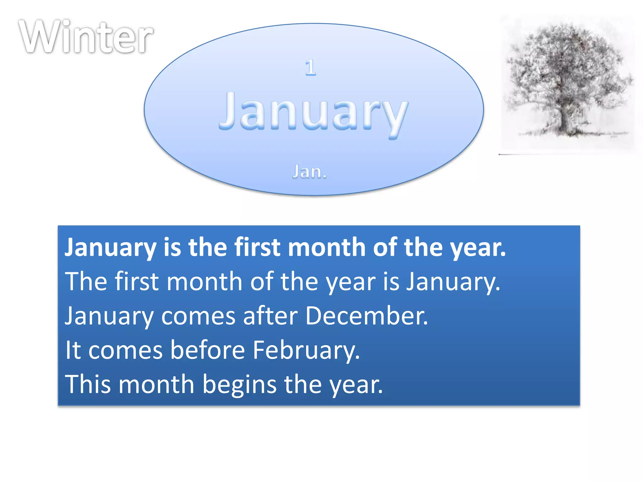 January is the first month of the year.
The first month of the year is January.
January comes after December.
It comes before February.
This month begins the year.

 