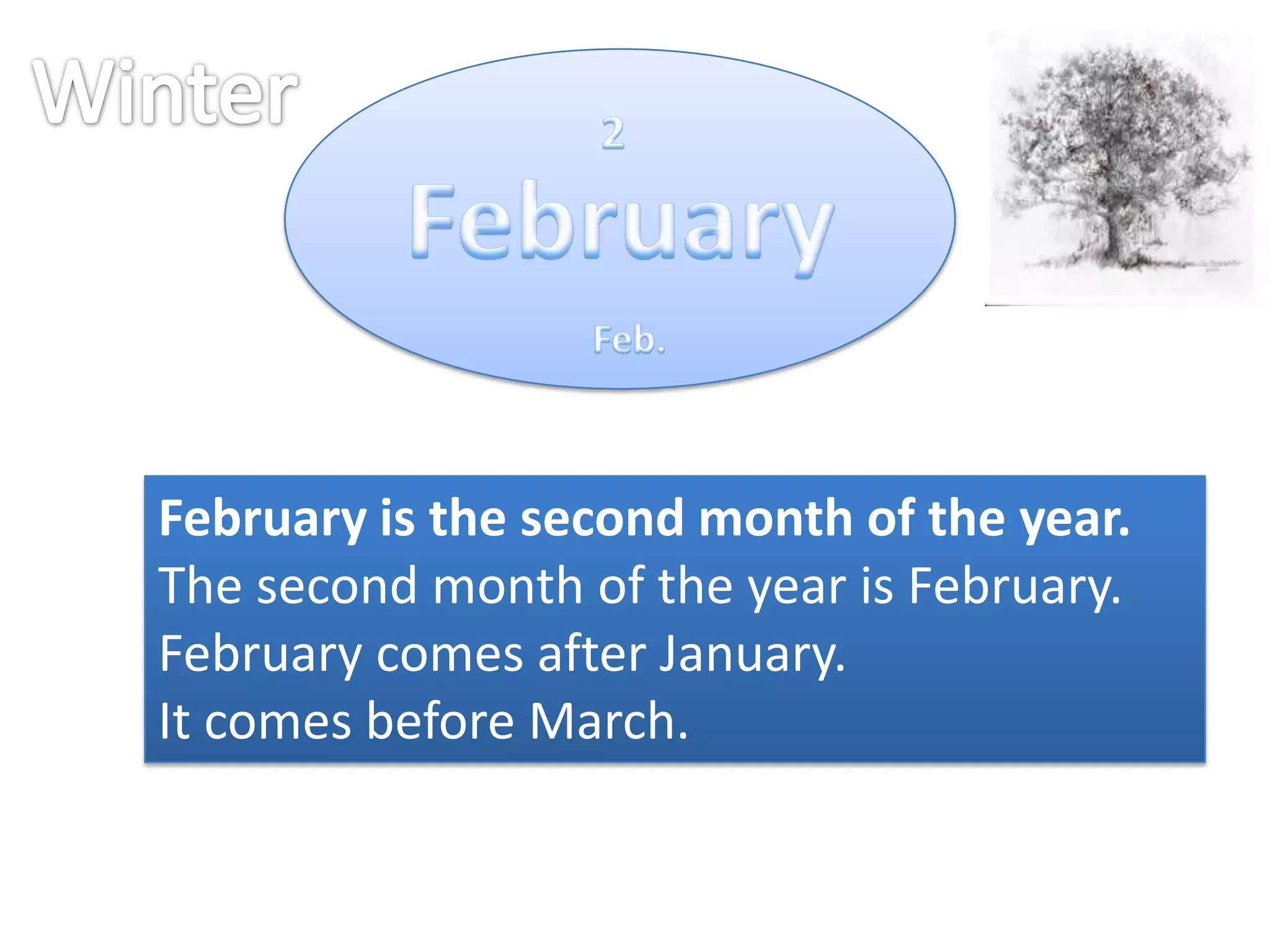 February is the second month of the year.
The second month of the year is February.
February comes after January.
It comes before March.

 