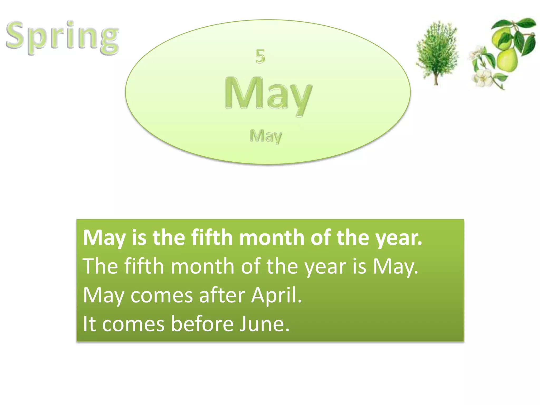 May is the fifth month of the year.
The fifth month of the year is May.
May comes after April.
It comes before June.

 