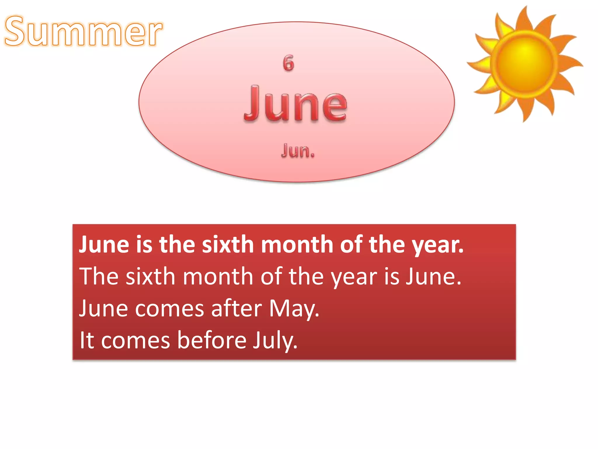 June is the sixth month of the year.
The sixth month of the year is June.
June comes after May.
It comes before July.

 