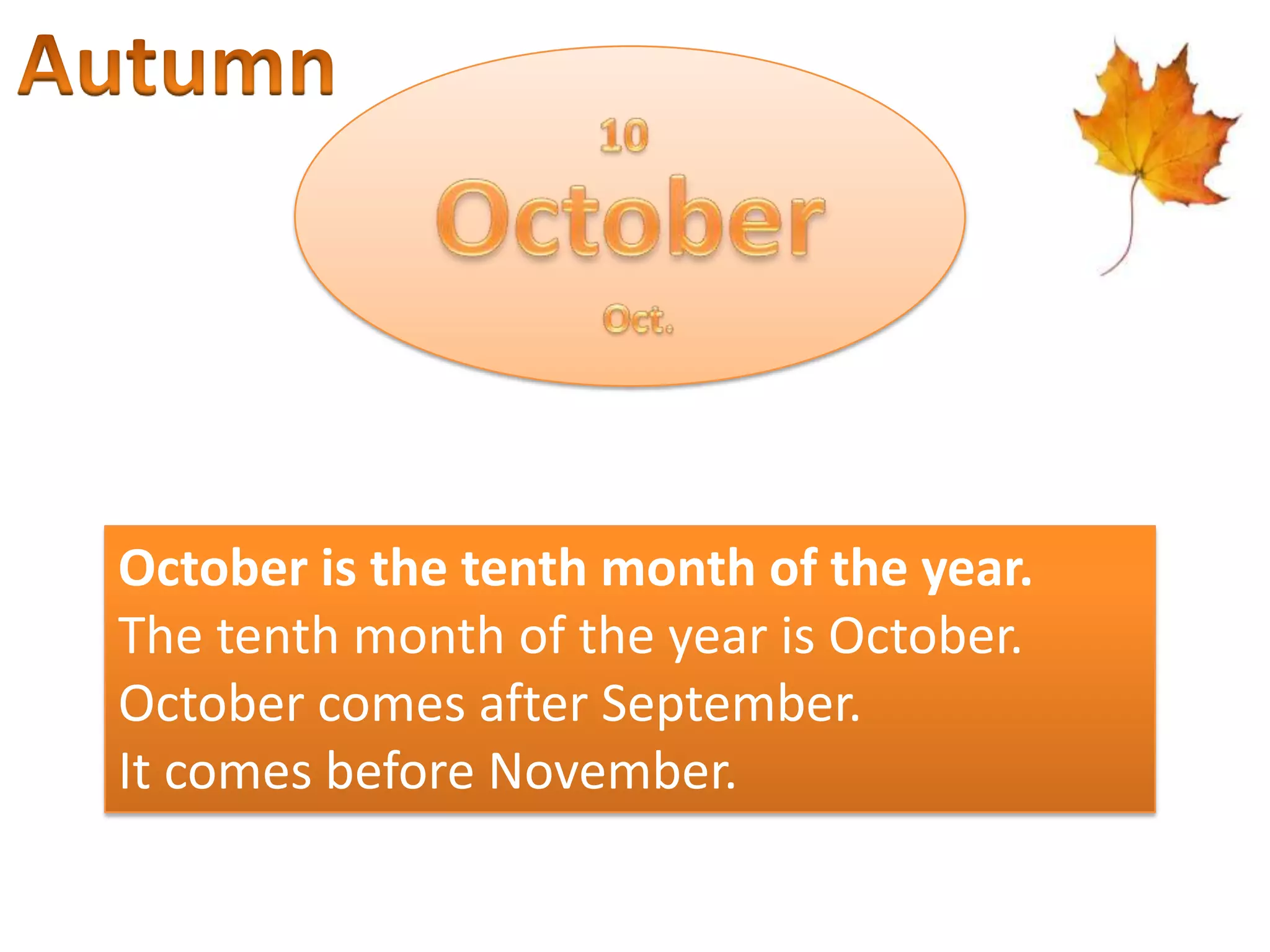 October is the tenth month of the year.
The tenth month of the year is October.
October comes after September.
It comes before November.

 